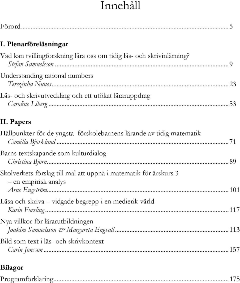 ..71 Barns textskapande som kulturdialog Christina Björn...89 Skolverkets förslag till mål att uppnå i matematik för årskurs 3 en empirisk analys Arne Engström.