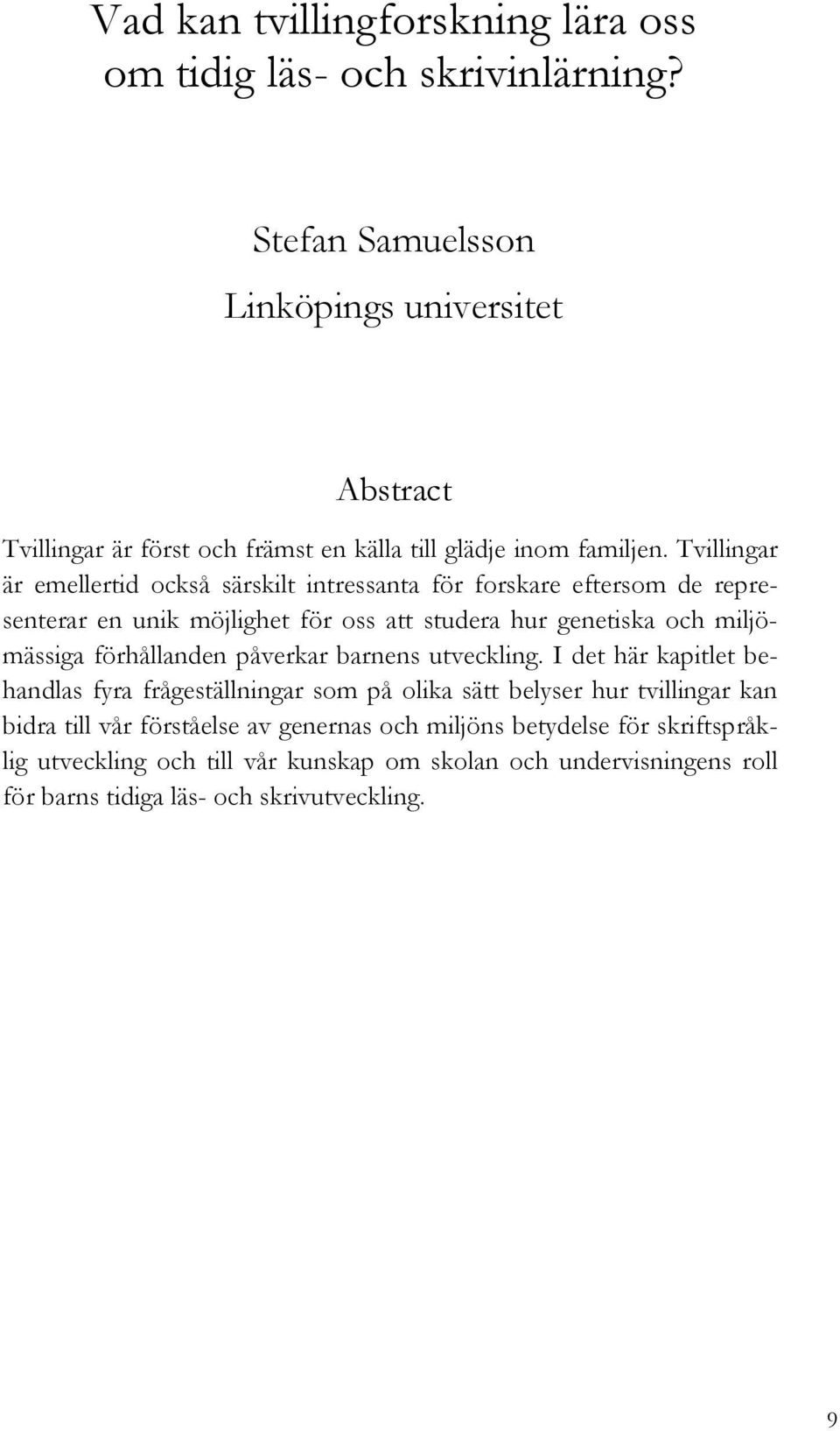 Tvillingar är emellertid också särskilt intressanta för forskare eftersom de representerar en unik möjlighet för oss att studera hur genetiska och miljömässiga