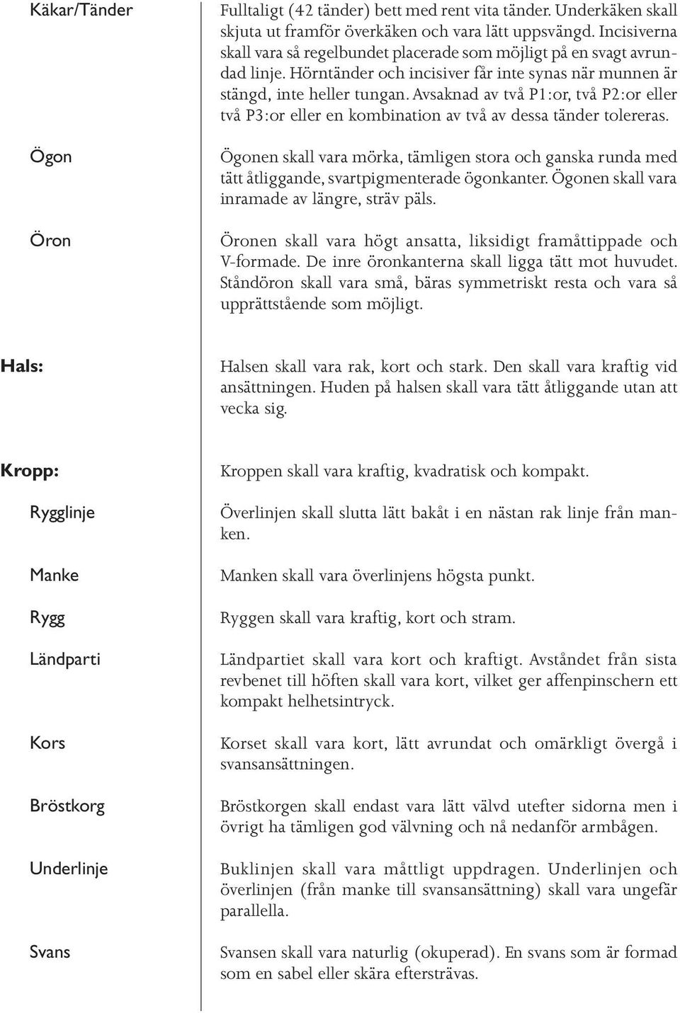 Avsaknad av två P1:or, två P2:or eller två P3:or eller en kombination av två av dessa tänder tolereras.