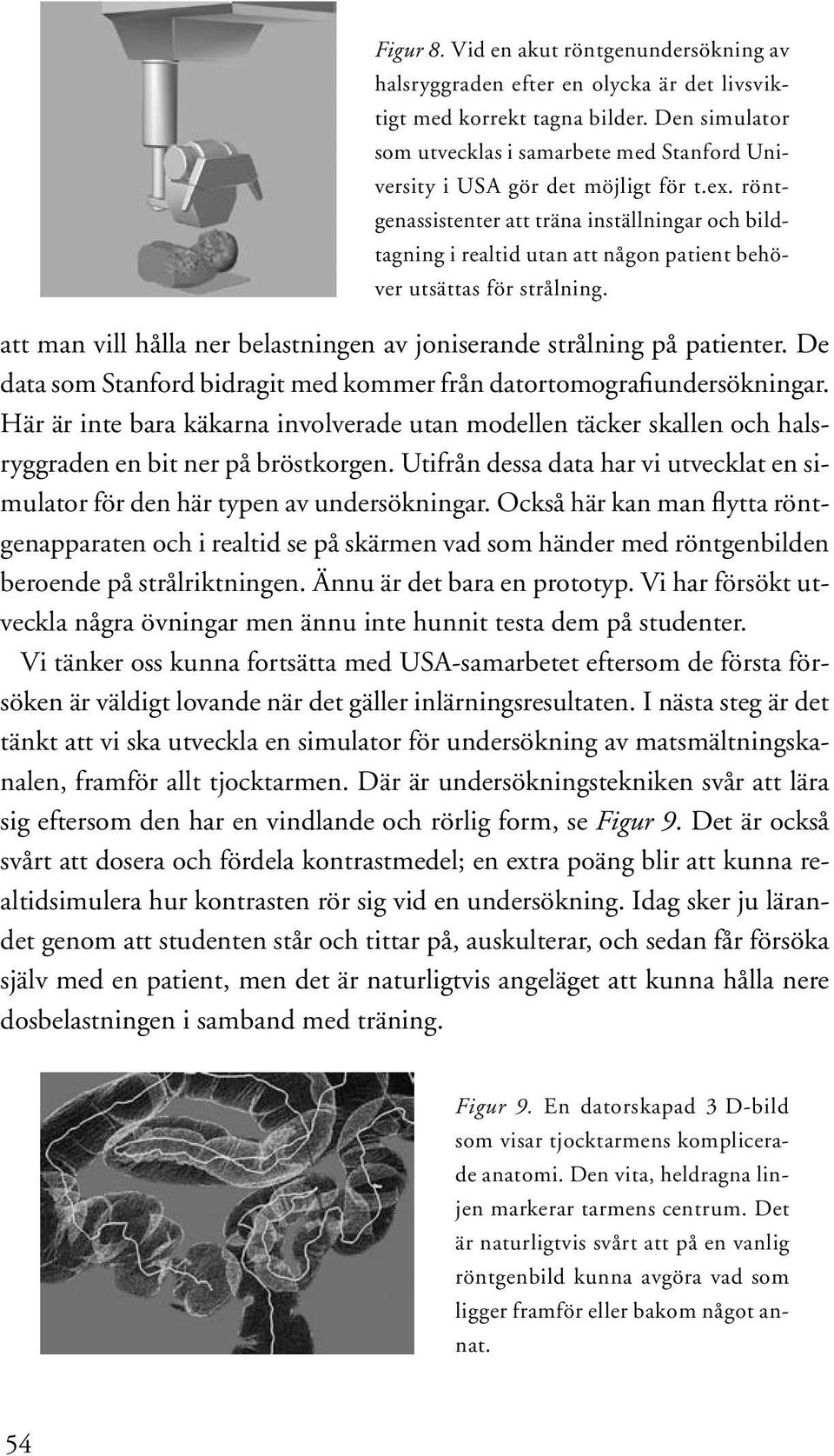 röntgenassistenter att träna inställningar och bildtagning i realtid utan att någon patient behöver utsättas för strålning. att man vill hålla ner belastningen av joniserande strålning på patienter.