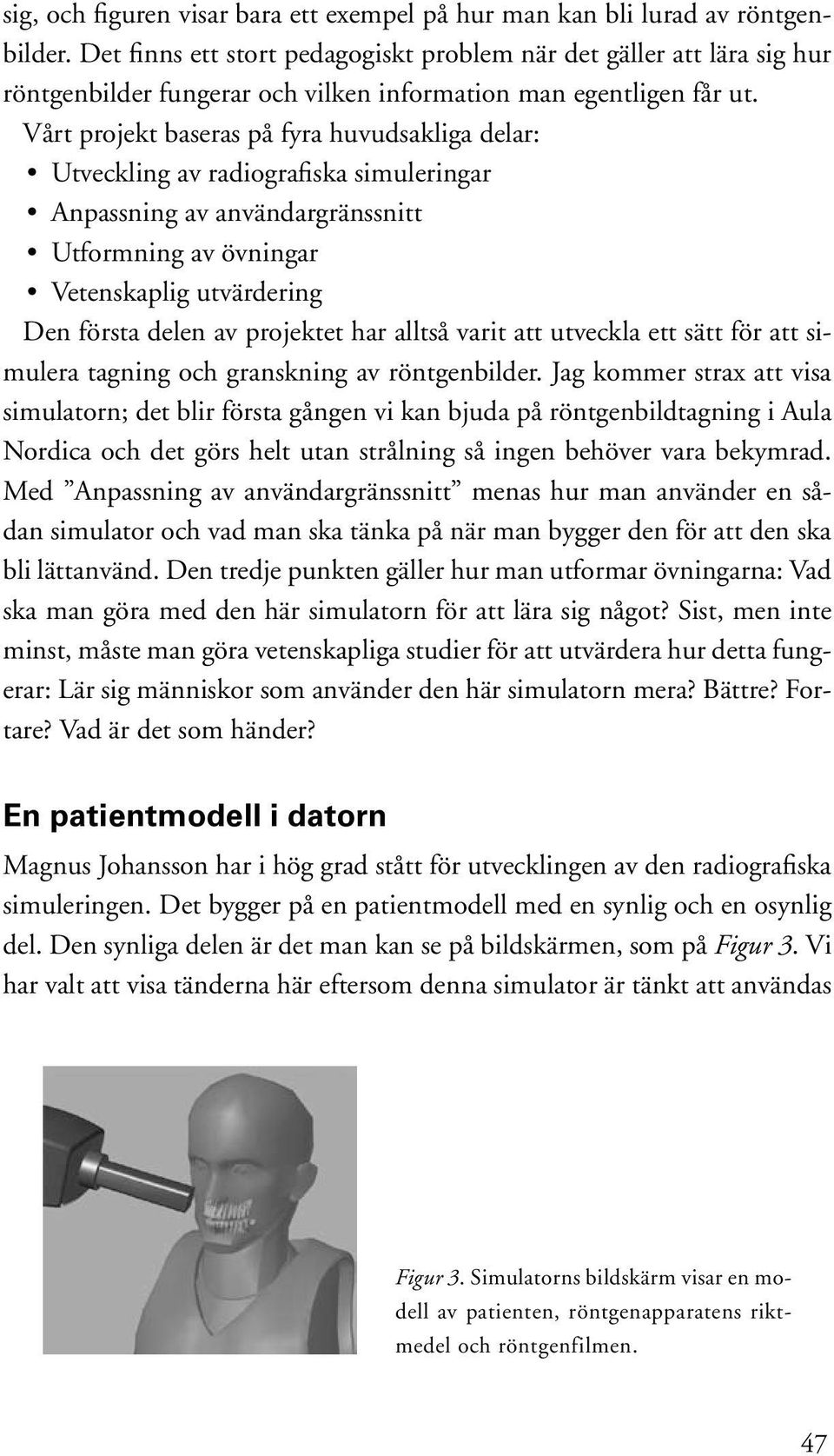 Vårt projekt baseras på fyra huvudsakliga delar: Utveckling av radiografiska simuleringar Anpassning av användargränssnitt Utformning av övningar Vetenskaplig utvärdering Den första delen av