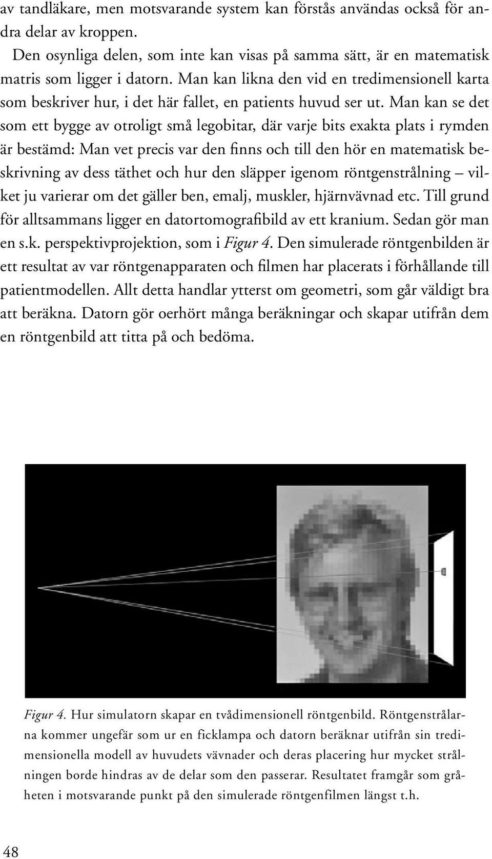 Man kan se det som ett bygge av otroligt små legobitar, där varje bits exakta plats i rymden är bestämd: Man vet precis var den finns och till den hör en matematisk beskrivning av dess täthet och hur