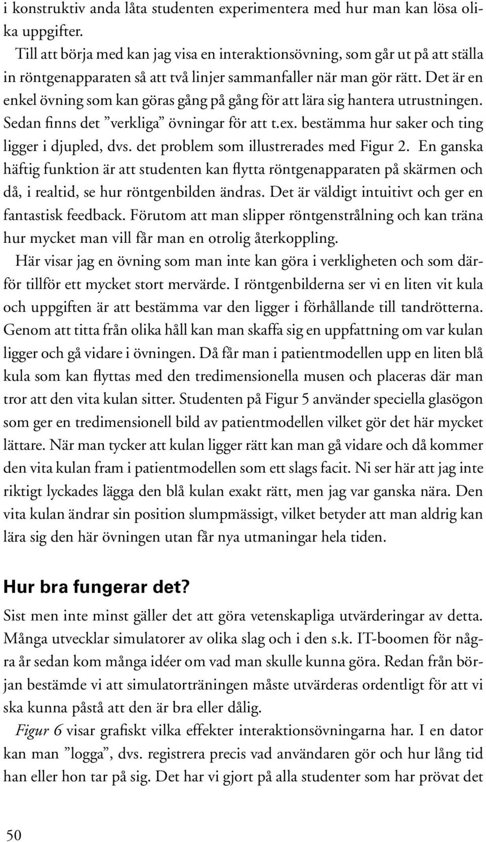 Det är en enkel övning som kan göras gång på gång för att lära sig hantera utrustningen. Sedan finns det verkliga övningar för att t.ex. bestämma hur saker och ting ligger i djupled, dvs.