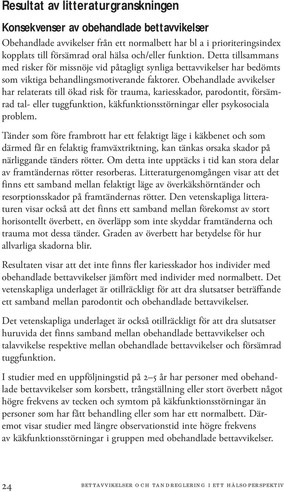 Obehandlade avvikelser har relaterats till ökad risk för trauma, kariesskador, parodontit, försämrad tal- eller tuggfunktion, käkfunktionsstörningar eller psykosociala problem.