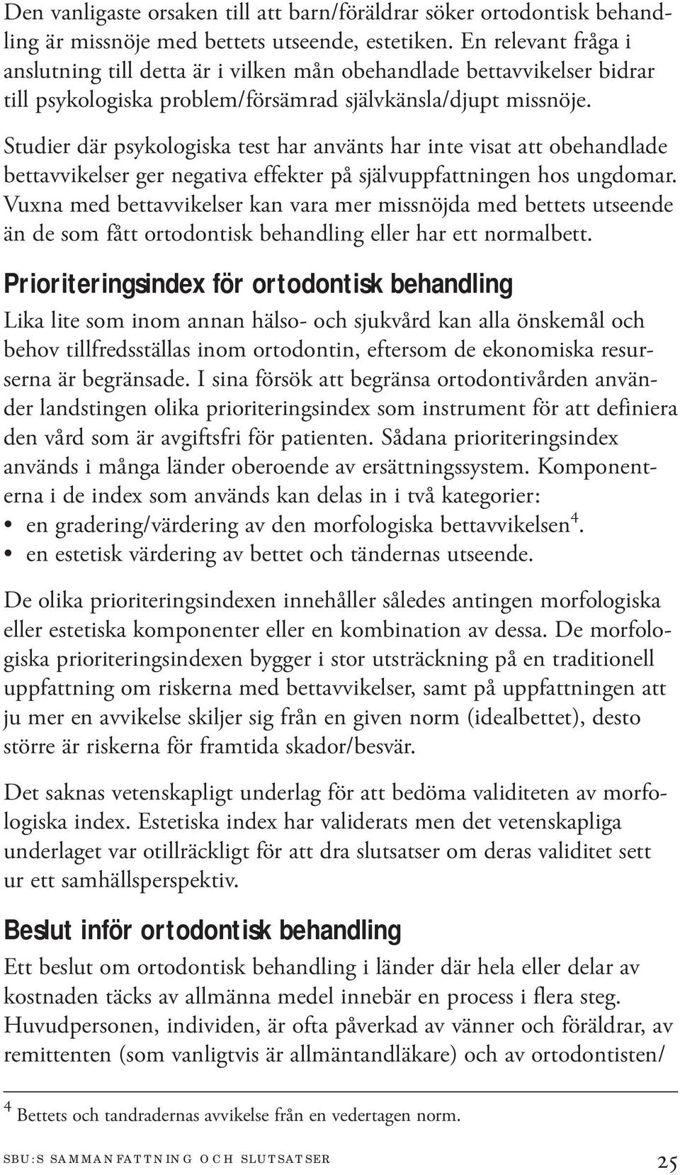 Studier där psykologiska test har använts har inte visat att obehandlade bettavvikelser ger negativa effekter på självuppfattningen hos ungdomar.