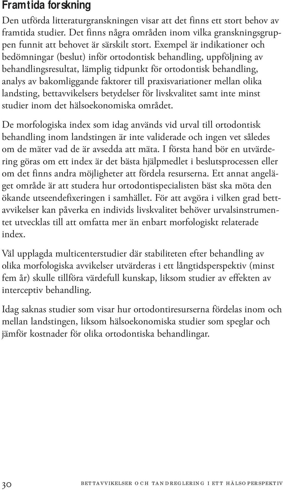 Exempel är indikationer och bedömningar (beslut) inför ortodontisk behandling, uppföljning av behandlingsresultat, lämplig tidpunkt för ortodontisk behandling, analys av bakomliggande faktorer till