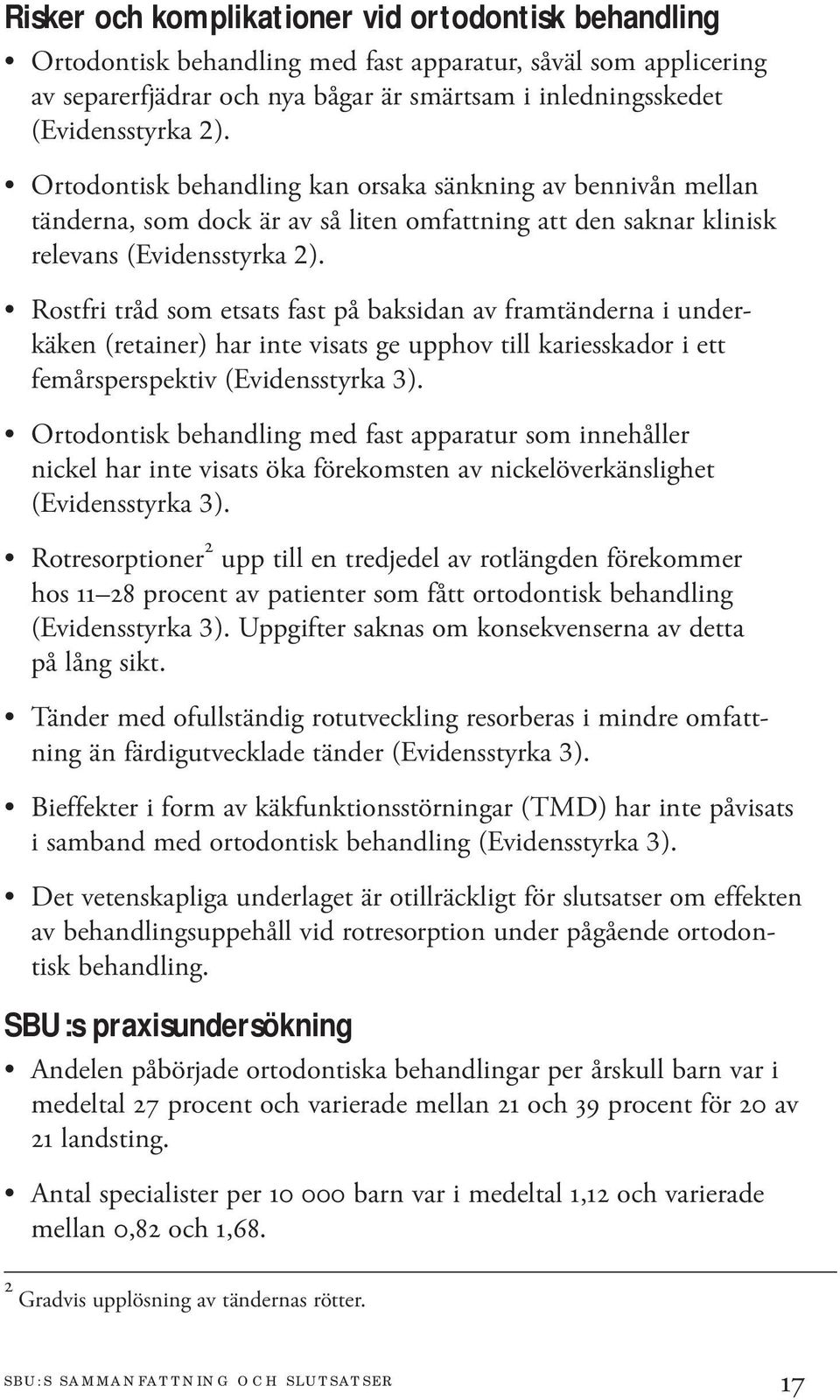 Rostfri tråd som etsats fast på baksidan av framtänderna i underkäken (retainer) har inte visats ge upphov till kariesskador i ett femårsperspektiv (Evidensstyrka 3).