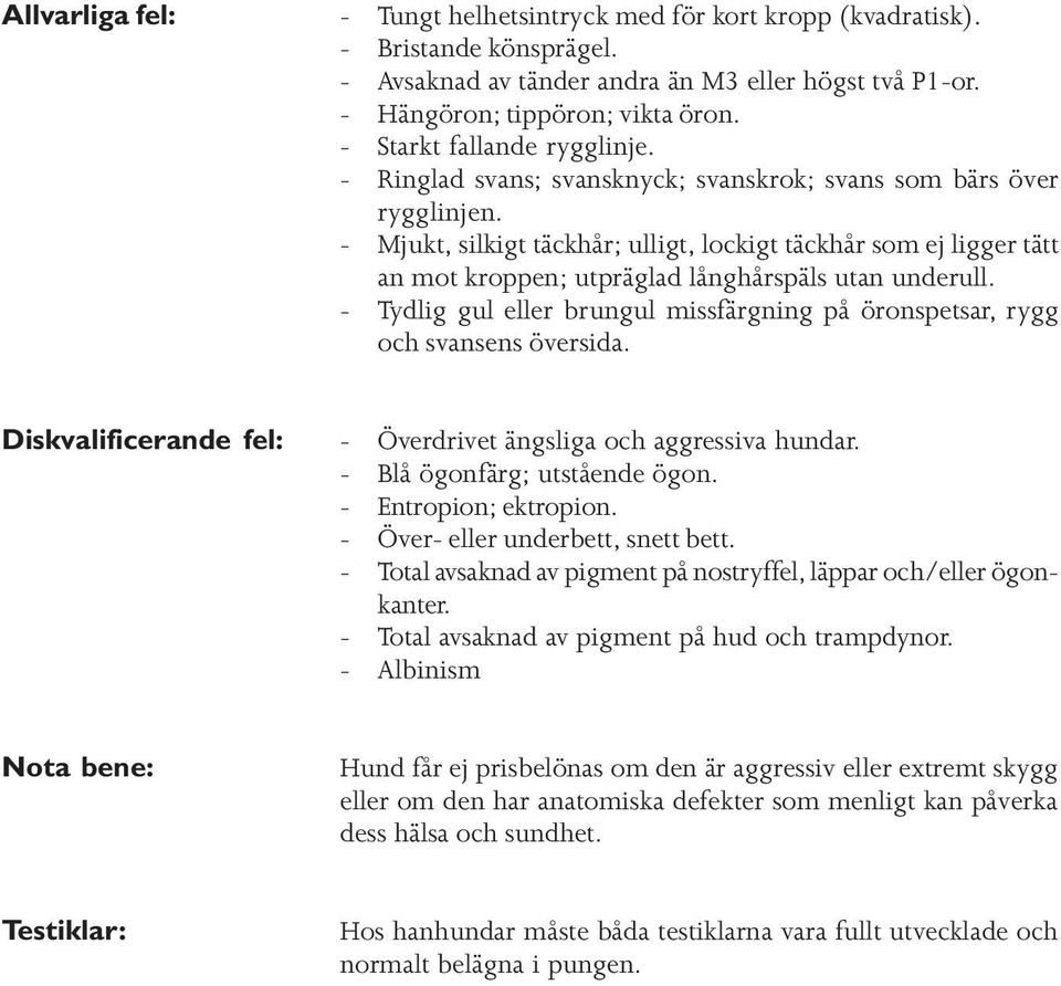 - Mjukt, silkigt täckhår; ulligt, lockigt täckhår som ej ligger tätt an mot kroppen; utpräglad långhårspäls utan underull.