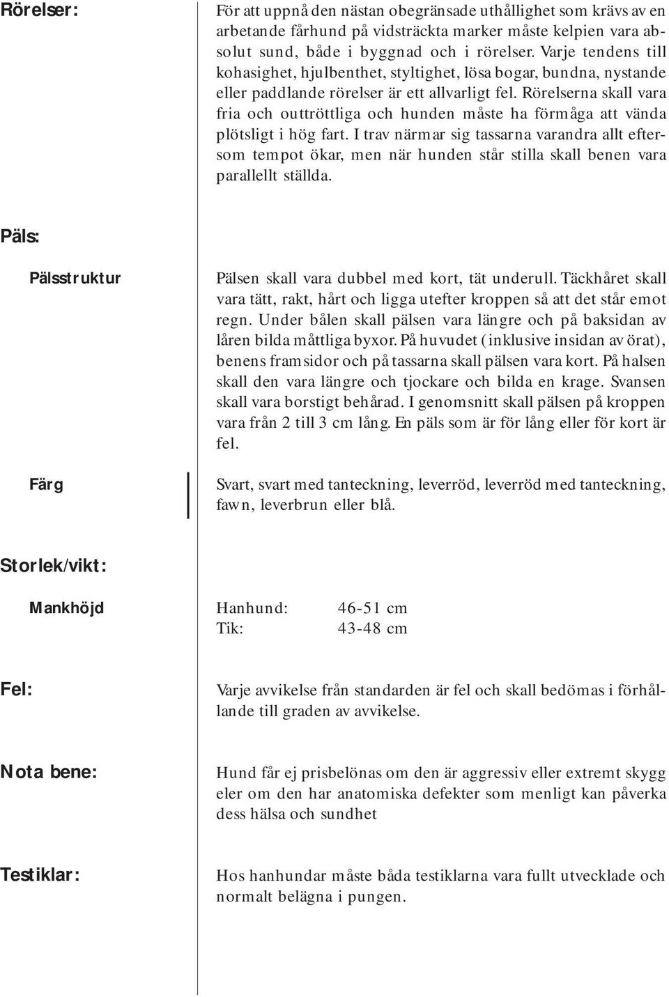 Rörelserna skall vara fria och outtröttliga och hunden måste ha förmåga att vända plötsligt i hög fart.