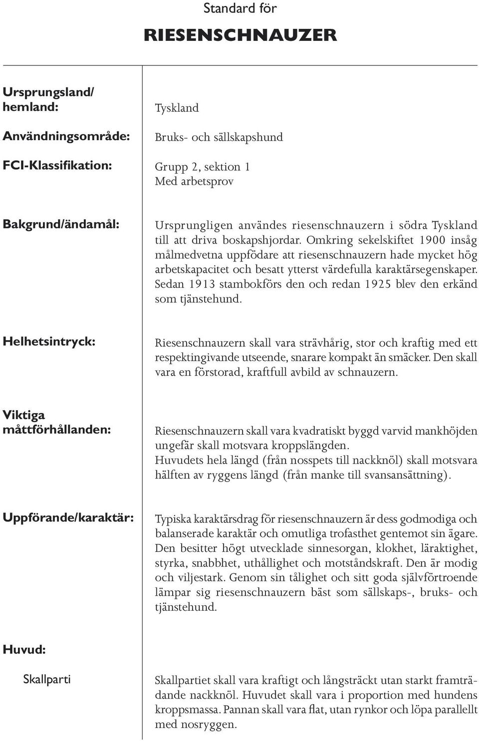 Omkring sekelskiftet 1900 insåg målmedvetna uppfödare att riesenschnauzern hade mycket hög arbetskapacitet och besatt ytterst värdefulla karaktärsegenskaper.