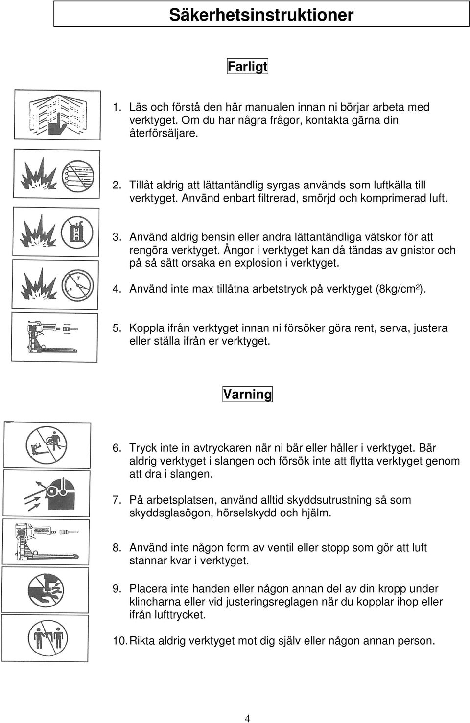 Använd aldrig bensin eller andra lättantändliga vätskor för att rengöra verktyget. Ångor i verktyget kan då tändas av gnistor och på så sätt orsaka en explosion i verktyget. 4.