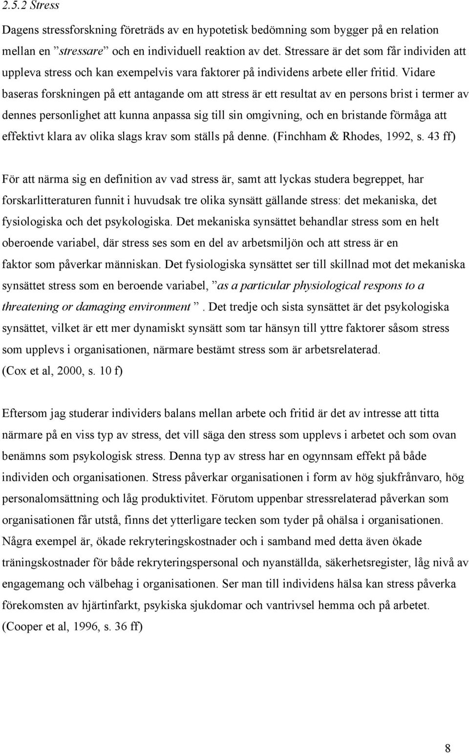 Vidare baseras forskningen på ett antagande om att stress är ett resultat av en persons brist i termer av dennes personlighet att kunna anpassa sig till sin omgivning, och en bristande förmåga att