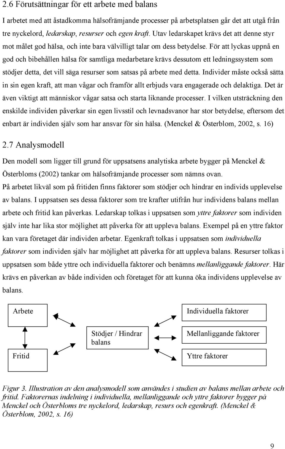 För att lyckas uppnå en god och bibehållen hälsa för samtliga medarbetare krävs dessutom ett ledningssystem som stödjer detta, det vill säga resurser som satsas på arbete med detta.
