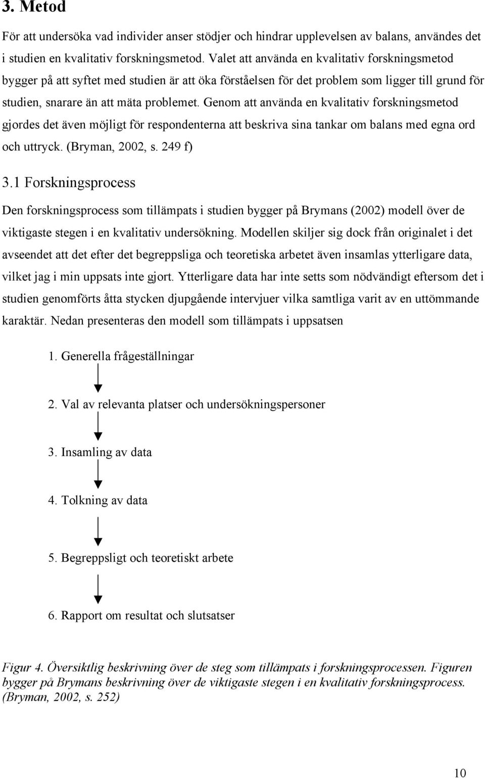 Genom att använda en kvalitativ forskningsmetod gjordes det även möjligt för respondenterna att beskriva sina tankar om balans med egna ord och uttryck. (Bryman, 2002, s. 249 f) 3.