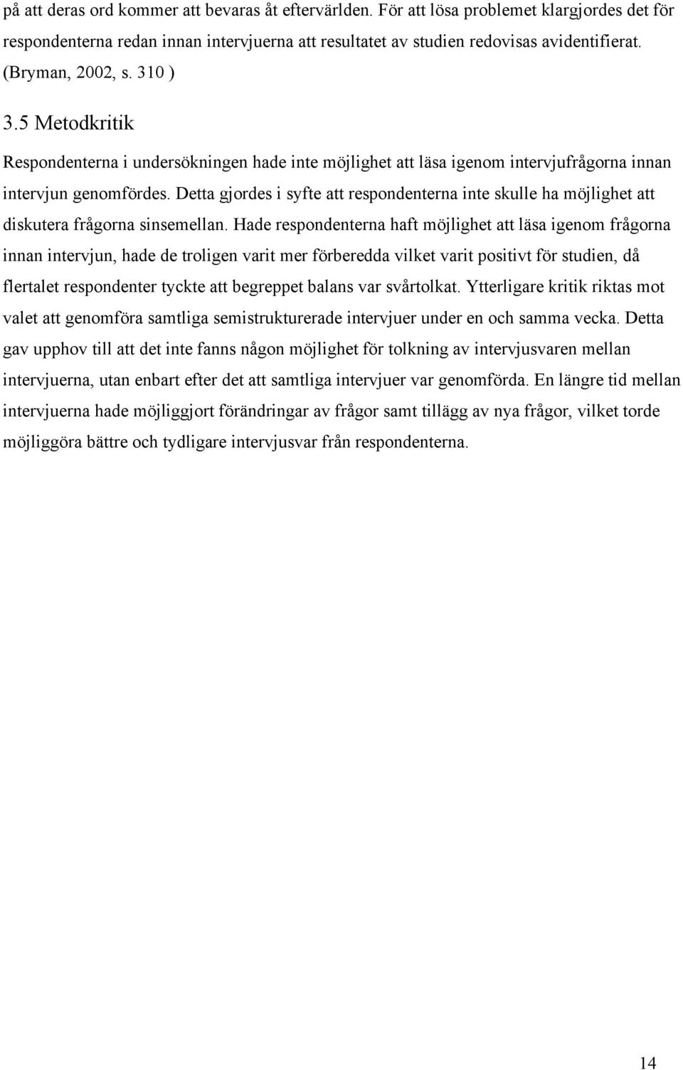 Detta gjordes i syfte att respondenterna inte skulle ha möjlighet att diskutera frågorna sinsemellan.