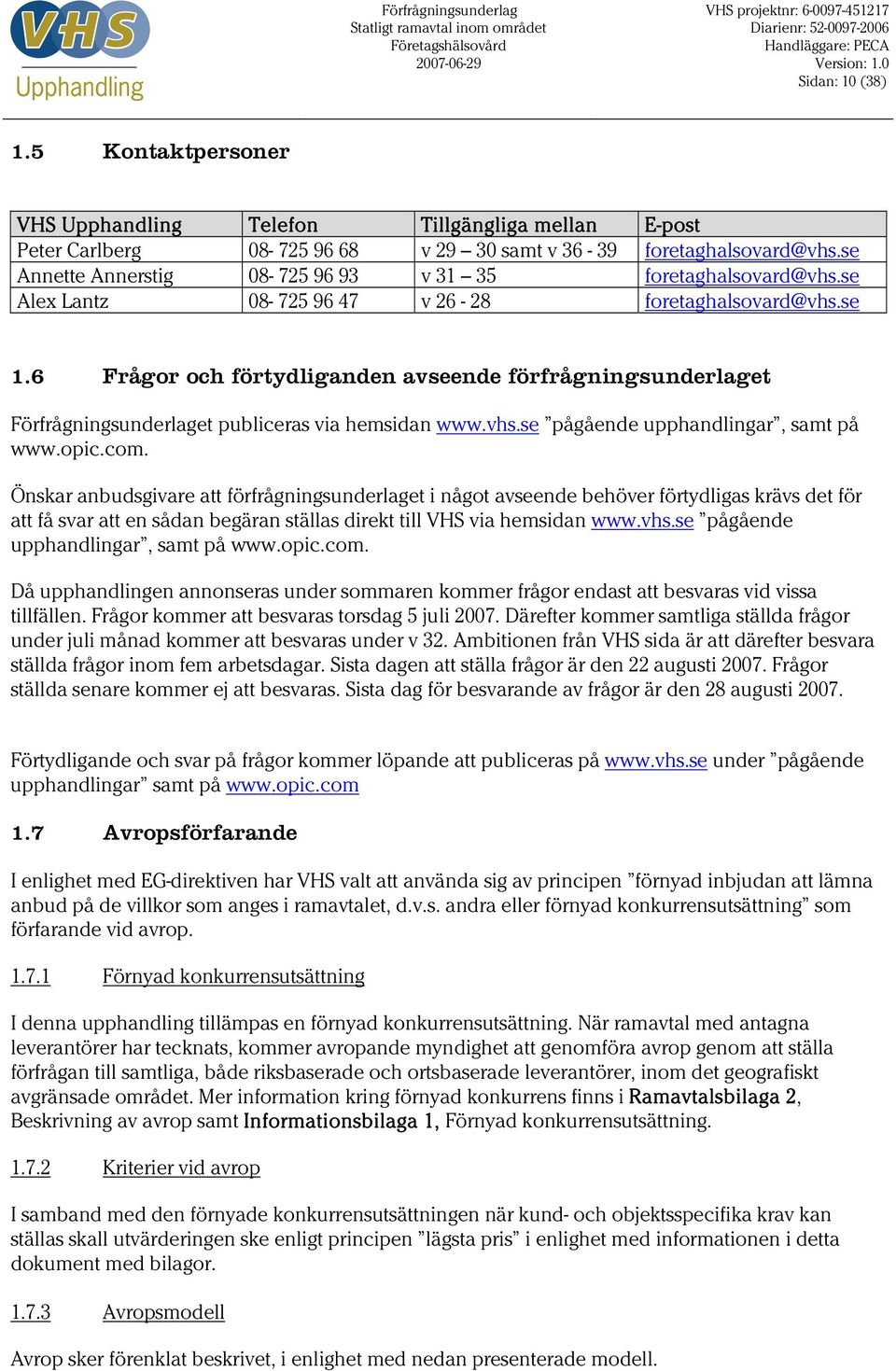 6 Frågor och förtydliganden avseende förfrågningsunderlaget Förfrågningsunderlaget publiceras via hemsidan www.vhs.se pågående upphandlingar, samt på www.opic.com.