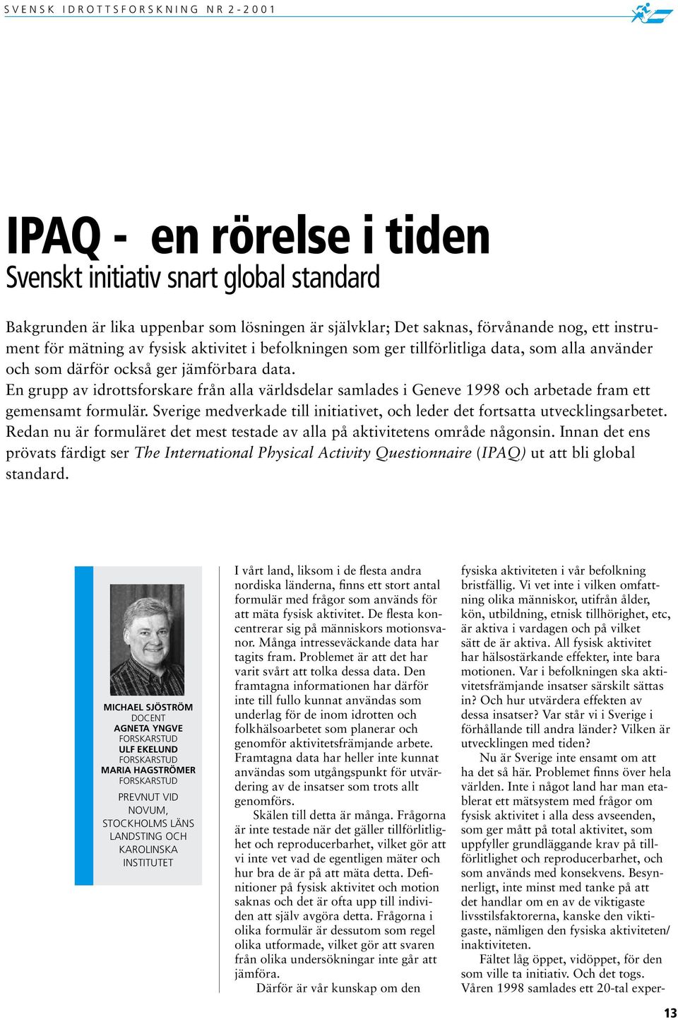 En grupp av idrottsforskare från alla världsdelar samlades i Geneve 1998 och arbetade fram ett gemensamt formulär. Sverige medverkade till initiativet, och leder det fortsatta utvecklingsarbetet.