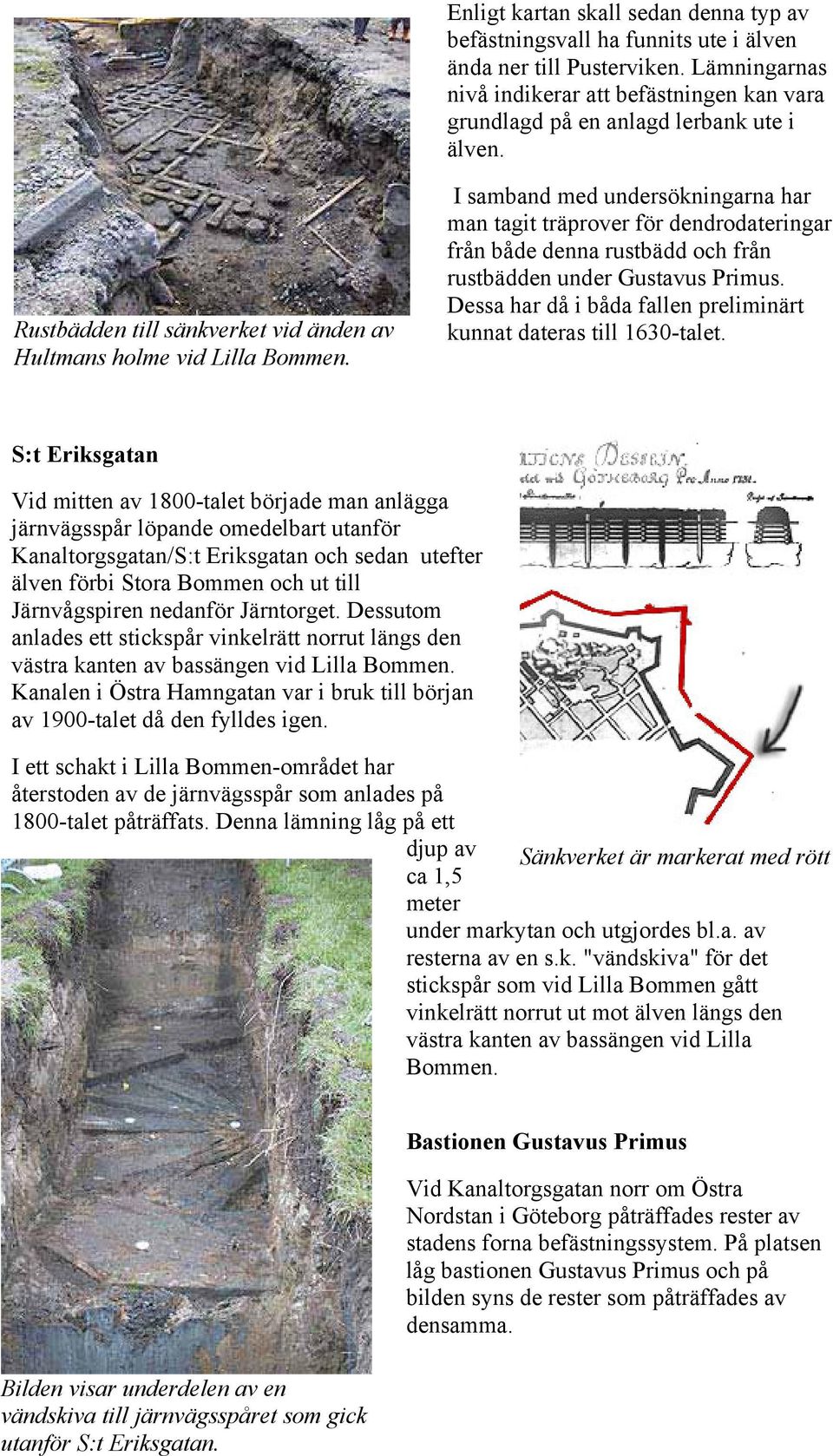 I samband med undersökningarna har man tagit träprover för dendrodateringar från både denna rustbädd och från rustbädden under Gustavus Primus.