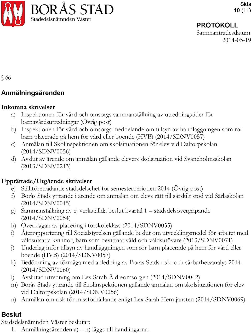 (2014/SDNV0056) d) Avslut av ärende om anmälan gällande elevers skolsituation vid Svaneholmsskolan (2013/SDNV0213) Upprättade/Utgående skrivelser e) Ställföreträdande stadsdelschef för