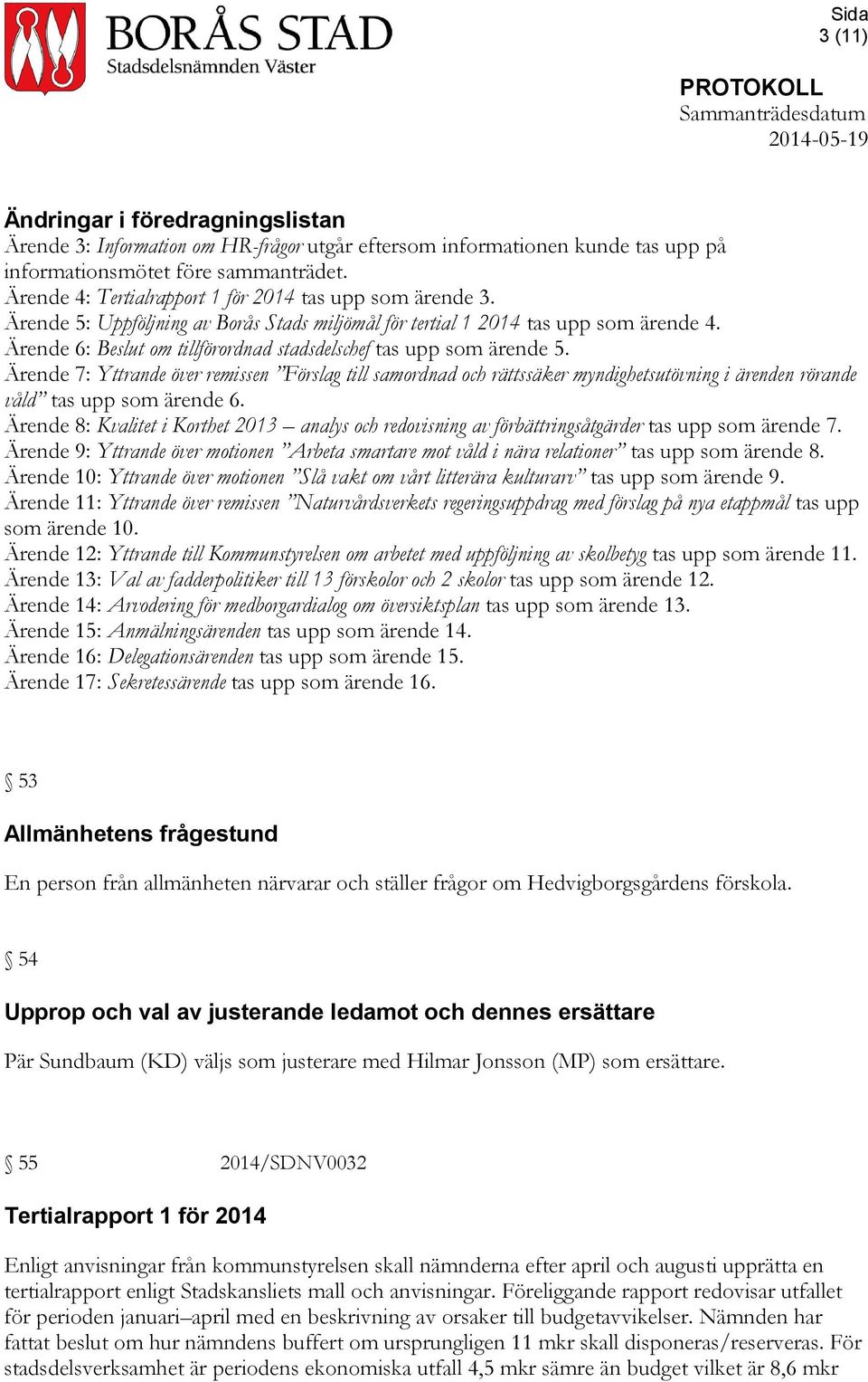 Ärende 6: om tillförordnad stadsdelschef tas upp som ärende 5. Ärende 7: Yttrande över remissen Förslag till samordnad och rättssäker myndighetsutövning i ärenden rörande våld tas upp som ärende 6.