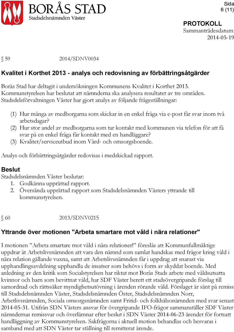 Stadsdelsförvaltningen Väster har gjort analys av följande frågeställningar: (1) Hur många av medborgarna som skickar in en enkel fråga via e-post får svar inom två arbetsdagar?