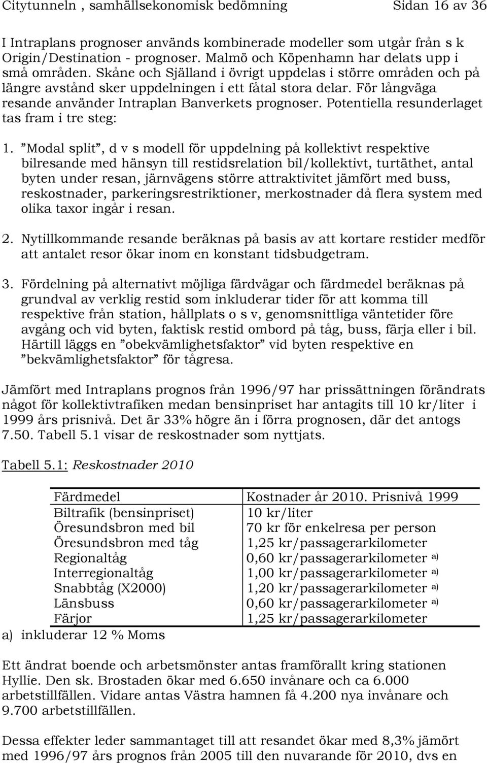 För långväga resande använder Intraplan Banverkets prognoser. Potentiella resunderlaget tas fram i tre steg: 1.