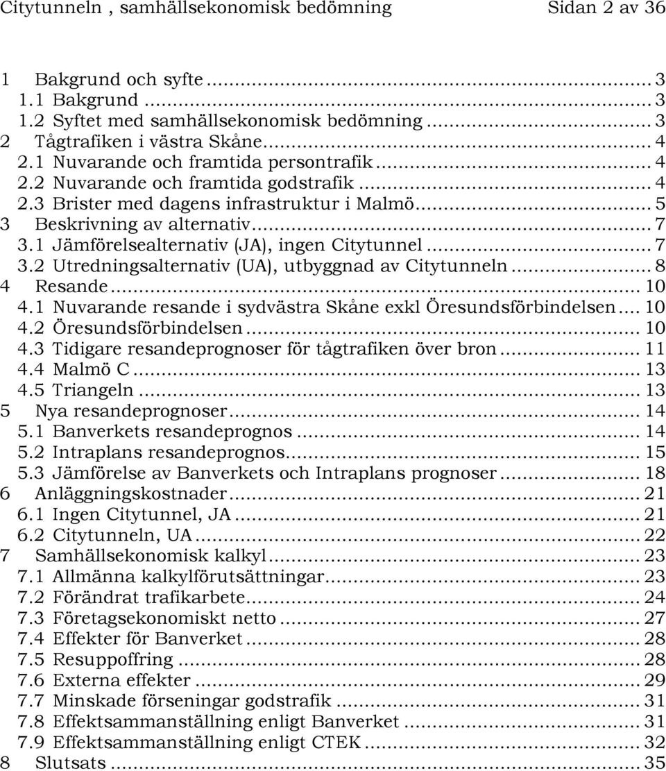 1 Jämförelsealternativ (JA), ingen Citytunnel... 7 3.2 Utredningsalternativ (UA), utbyggnad av Citytunneln... 8 4 Resande... 10 4.1 Nuvarande resande i sydvästra Skåne exkl Öresundsförbindelsen... 10 4.2 Öresundsförbindelsen.