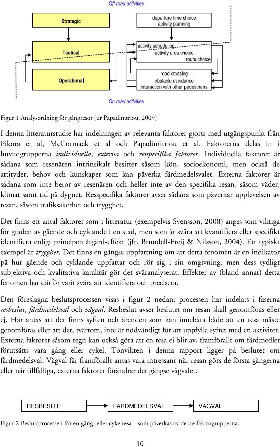 Individuella faktorer är sådana som resenären intrinsikalt besitter såsom kön, socioekonomi, men också de attityder, behov och kunskaper som kan påverka färdmedelsvalet.