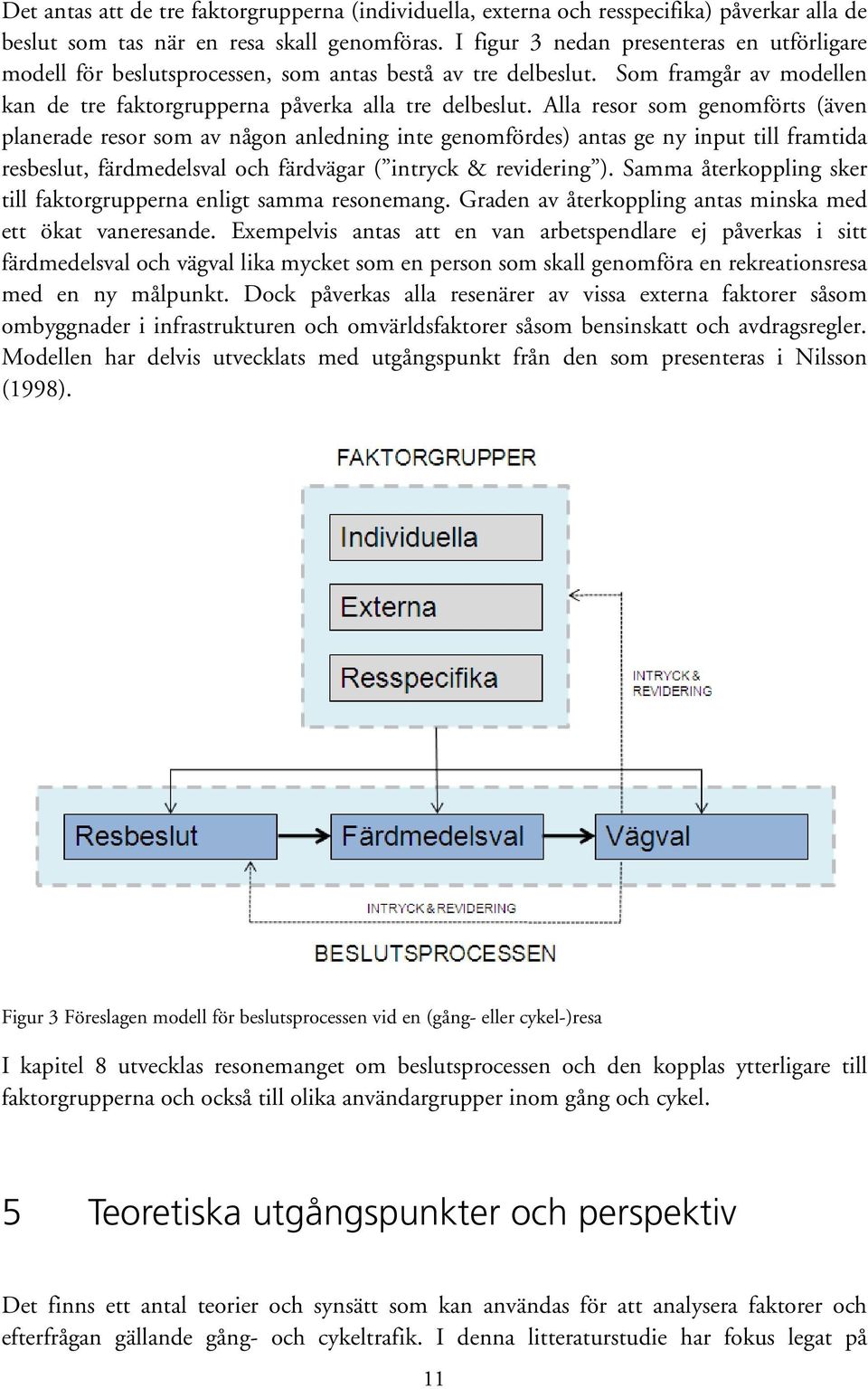 Alla resor som genomförts (även planerade resor som av någon anledning inte genomfördes) antas ge ny input till framtida resbeslut, färdmedelsval och färdvägar ( intryck & revidering ).