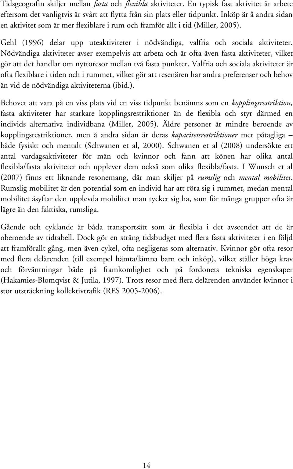 Nödvändiga aktiviteter avser exempelvis att arbeta och är ofta även fasta aktiviteter, vilket gör att det handlar om nyttoresor mellan två fasta punkter.