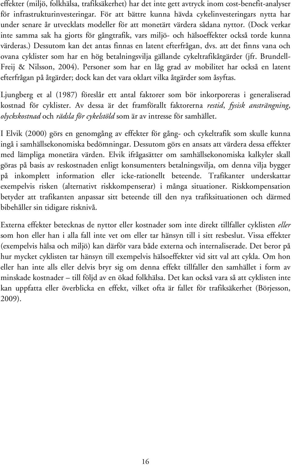 (Dock verkar inte samma sak ha gjorts för gångtrafik, vars miljö- och hälsoeffekter också torde kunna värderas.) Dessutom kan det antas finnas en latent efterfrågan, dvs.