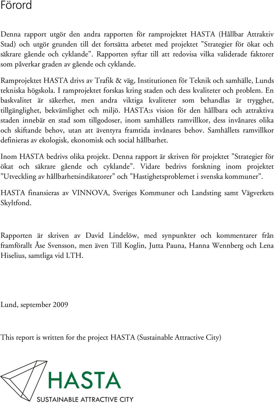 Ramprojektet HASTA drivs av Trafik & väg, Institutionen för Teknik och samhälle, Lunds tekniska högskola. I ramprojektet forskas kring staden och dess kvaliteter och problem.