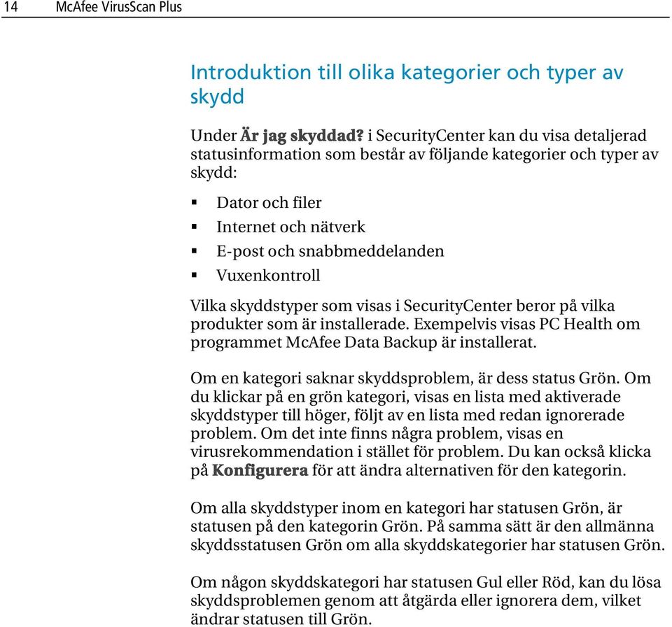 skyddstyper som visas i SecurityCenter beror på vilka produkter som är installerade. Exempelvis visas PC Health om programmet McAfee Data Backup är installerat.