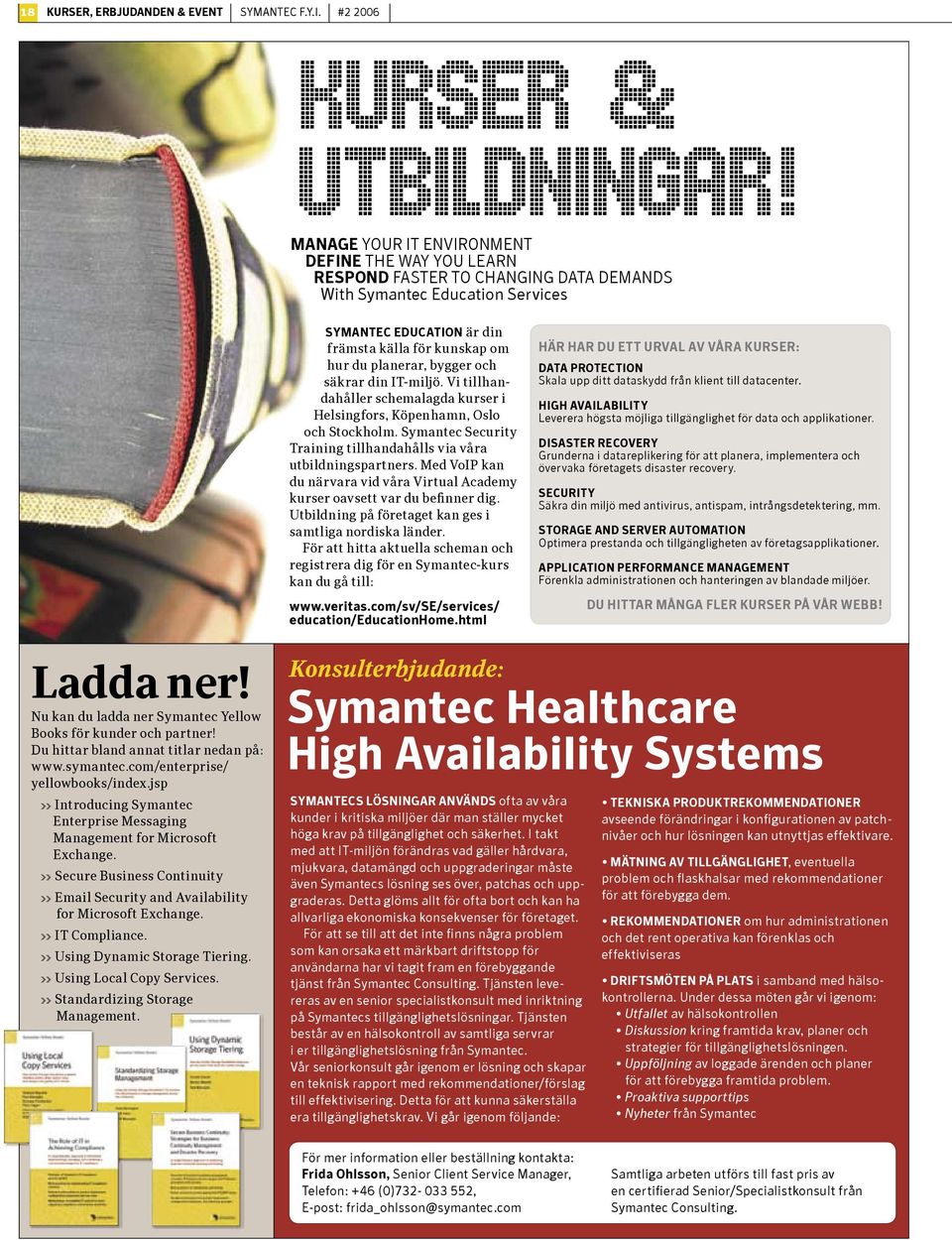 bygger och säkrar din IT-miljö. Vi tillhandahåller schema lagda kurser i Helsingfors, Köpenhamn, Oslo och Stockholm. Symantec Security Training tillhanda hålls via våra utbildningspartners.