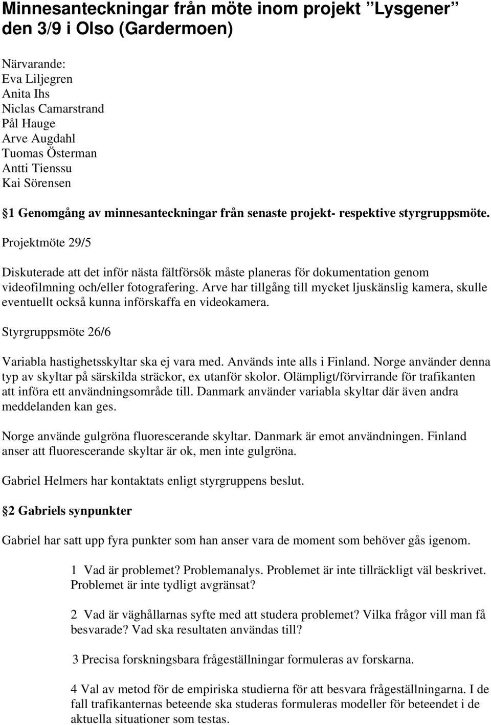 Projektmöte 29/5 Diskuterade att det inför nästa fältförsök måste planeras för dokumentation genom videofilmning och/eller fotografering.