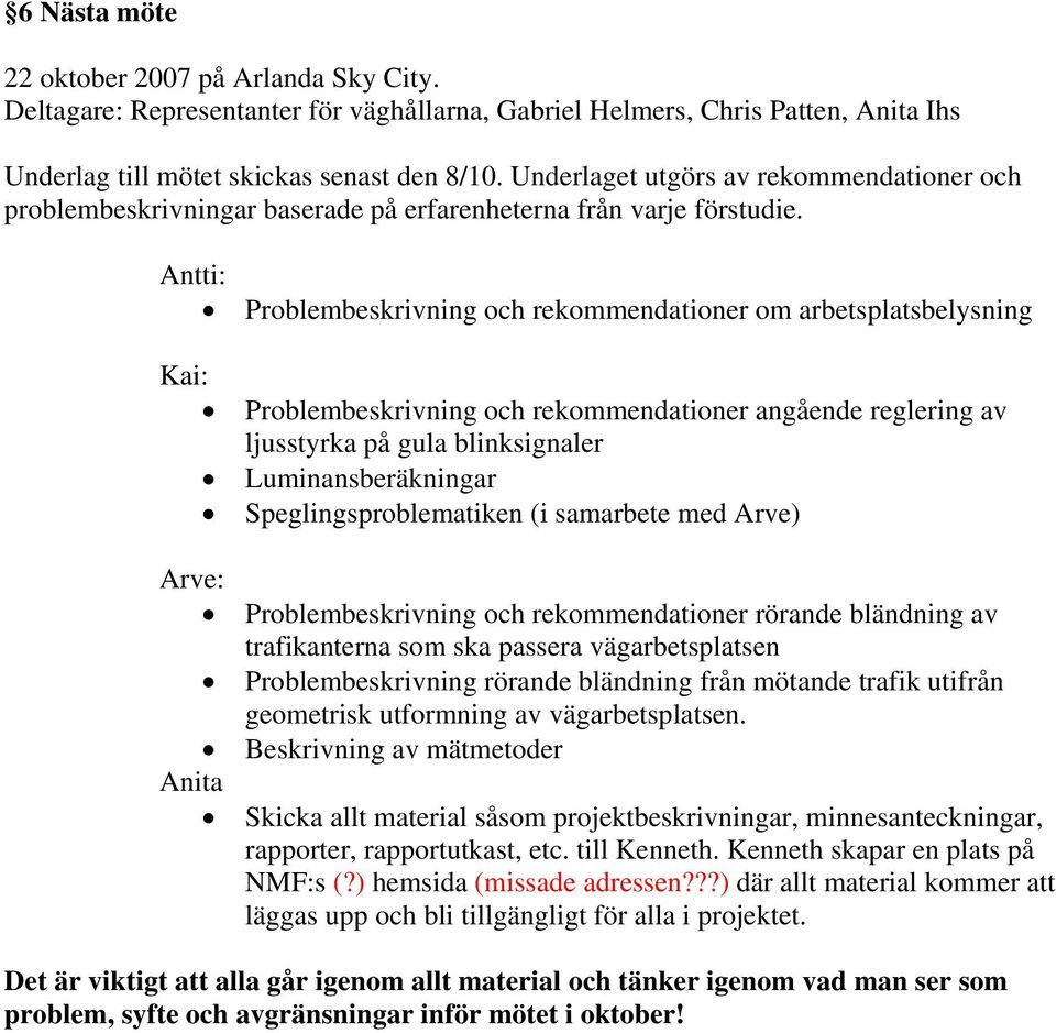 Antti: Problembeskrivning och rekommendationer om arbetsplatsbelysning Kai: Problembeskrivning och rekommendationer angående reglering av ljusstyrka på gula blinksignaler Luminansberäkningar