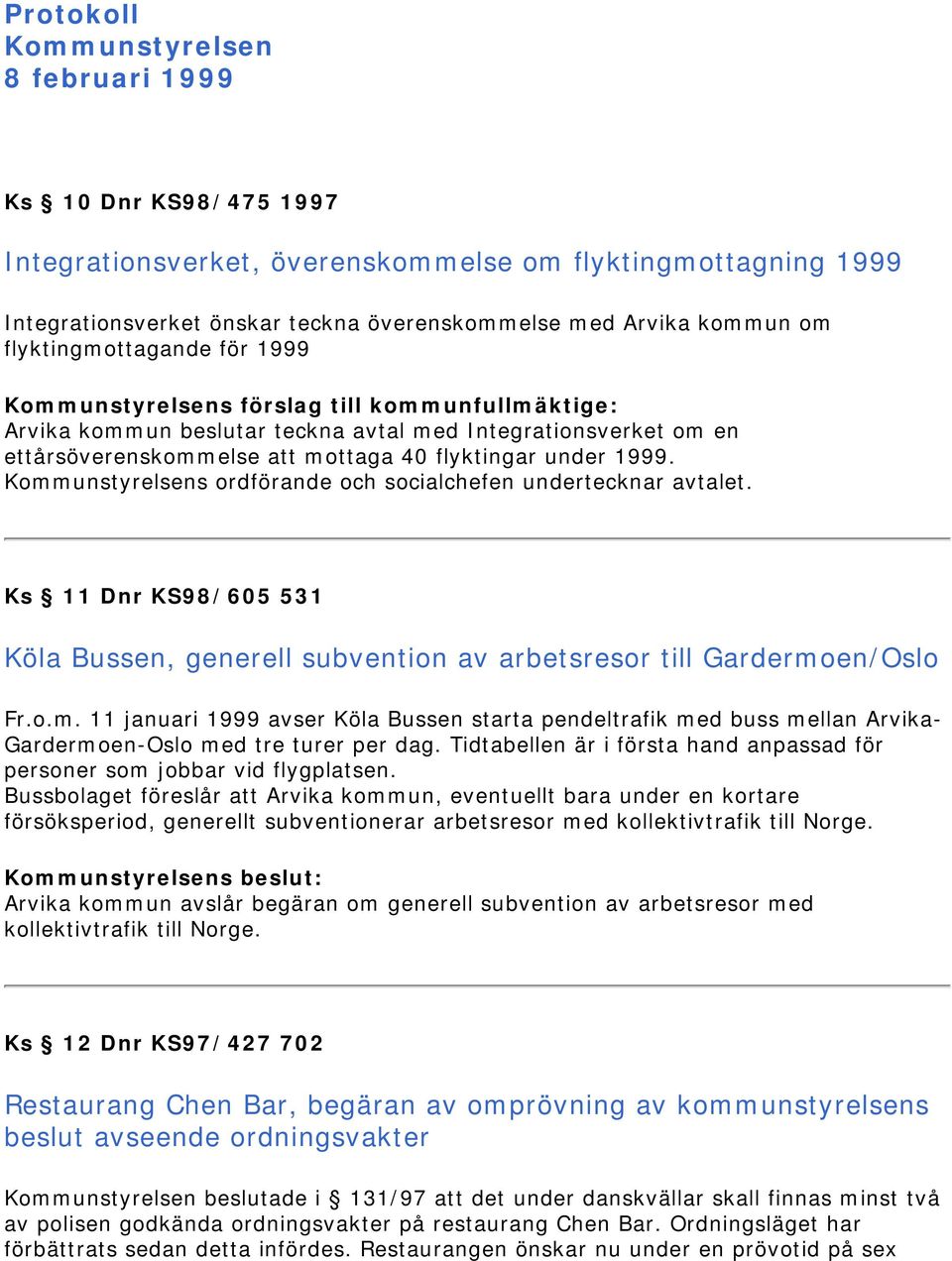 Kommunstyrelsens ordförande och socialchefen undertecknar avtalet. Ks 11 Dnr KS98/605 531 Köla Bussen, generell subvention av arbetsresor till Gardermoen/Oslo Fr.o.m. 11 januari 1999 avser Köla Bussen starta pendeltrafik med buss mellan Arvika- Gardermoen-Oslo med tre turer per dag.