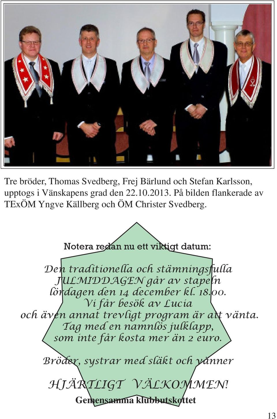 Notera redan nu ett viktigt datum: Den traditionella och stämningsfulla JULMIDDAGEN går av stapeln lördagen den 14 december kl. 18.