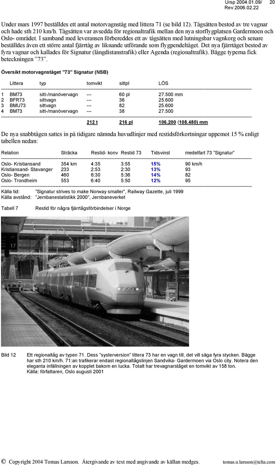 I samband med leveransen förbereddes ett av tågsätten med lutningsbar vagnkorg och senare beställdes även ett större antal fjärrtåg av liknande utförande som flygpendeltåget.