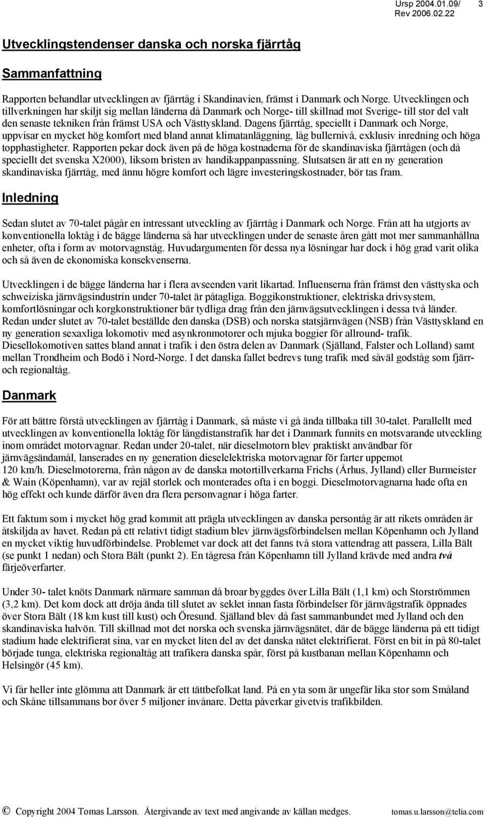 Dagens fjärrtåg, speciellt i Danmark och Norge, uppvisar en mycket hög komfort med bland annat klimatanläggning, låg bullernivå, exklusiv inredning och höga topphastigheter.