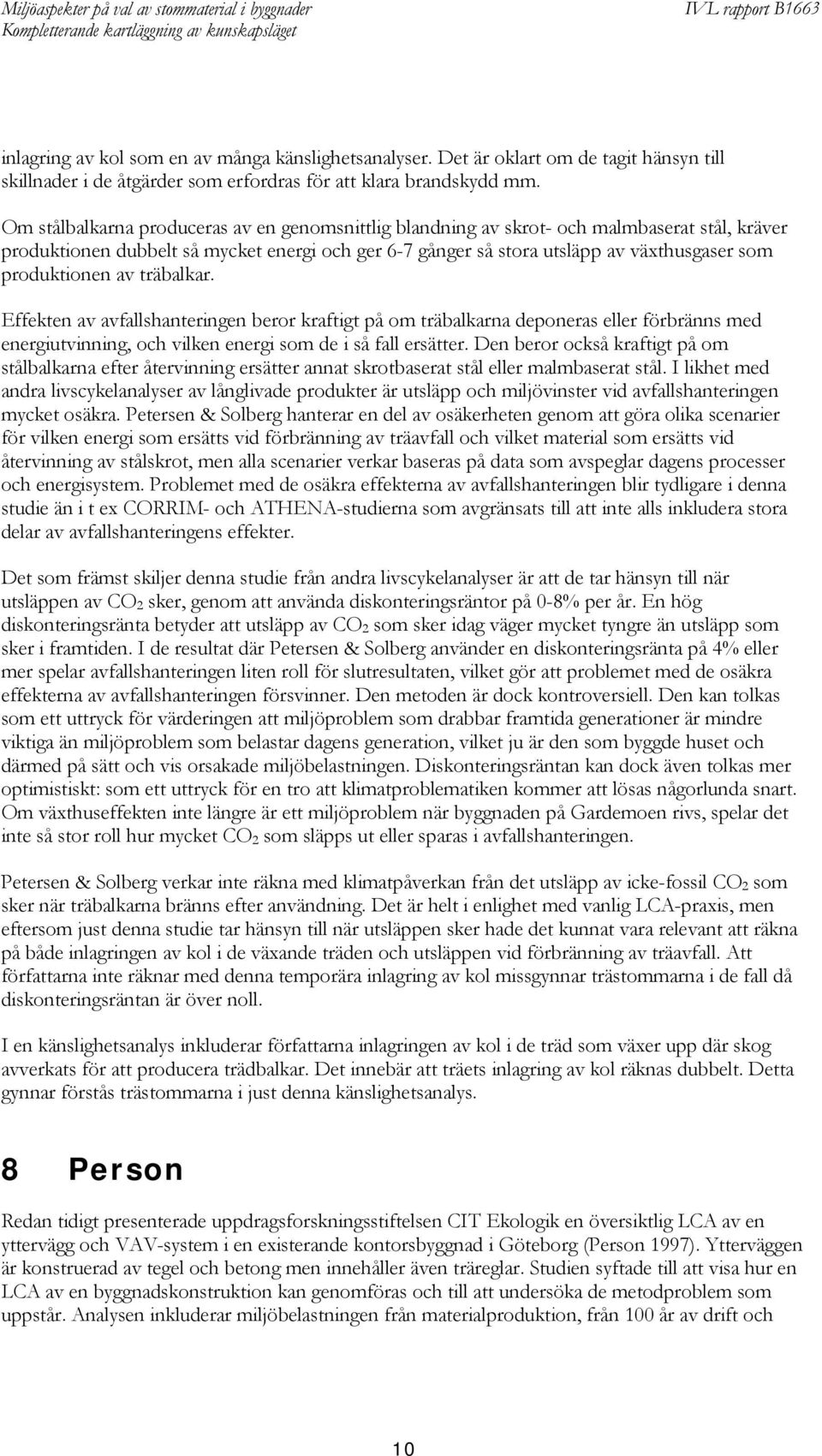 produktionen av träbalkar. Effekten av avfallshanteringen beror kraftigt på om träbalkarna deponeras eller förbränns med energiutvinning, och vilken energi som de i så fall ersätter.