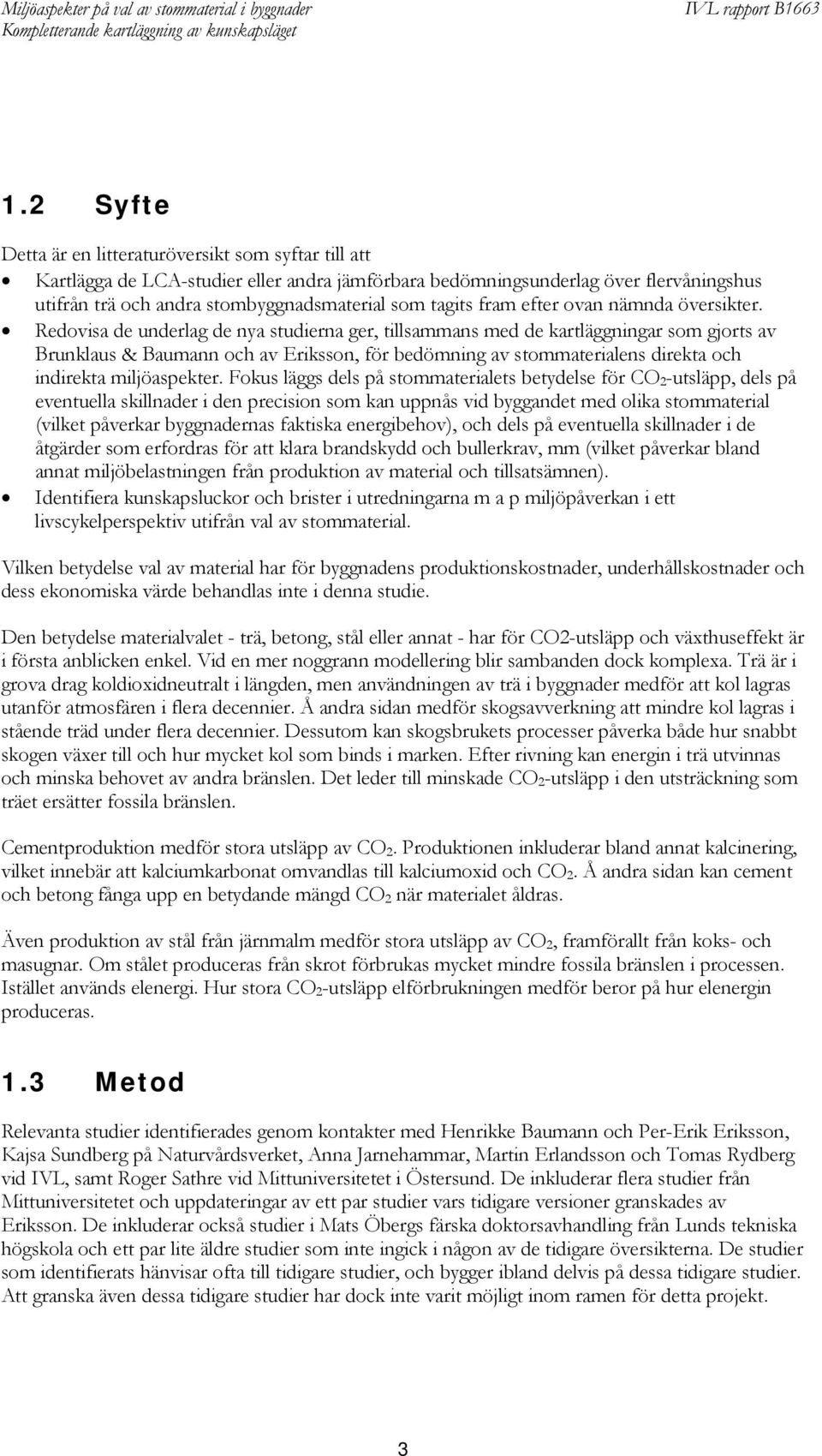 Redovisa de underlag de nya studierna ger, tillsammans med de kartläggningar som gjorts av Brunklaus & Baumann och av Eriksson, för bedömning av stommaterialens direkta och indirekta miljöaspekter.