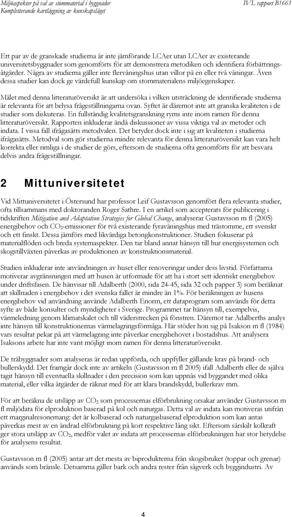 Målet med denna litteraturöversikt är att undersöka i vilken utsträckning de identifierade studierna är relevanta för att belysa frågeställningarna ovan.