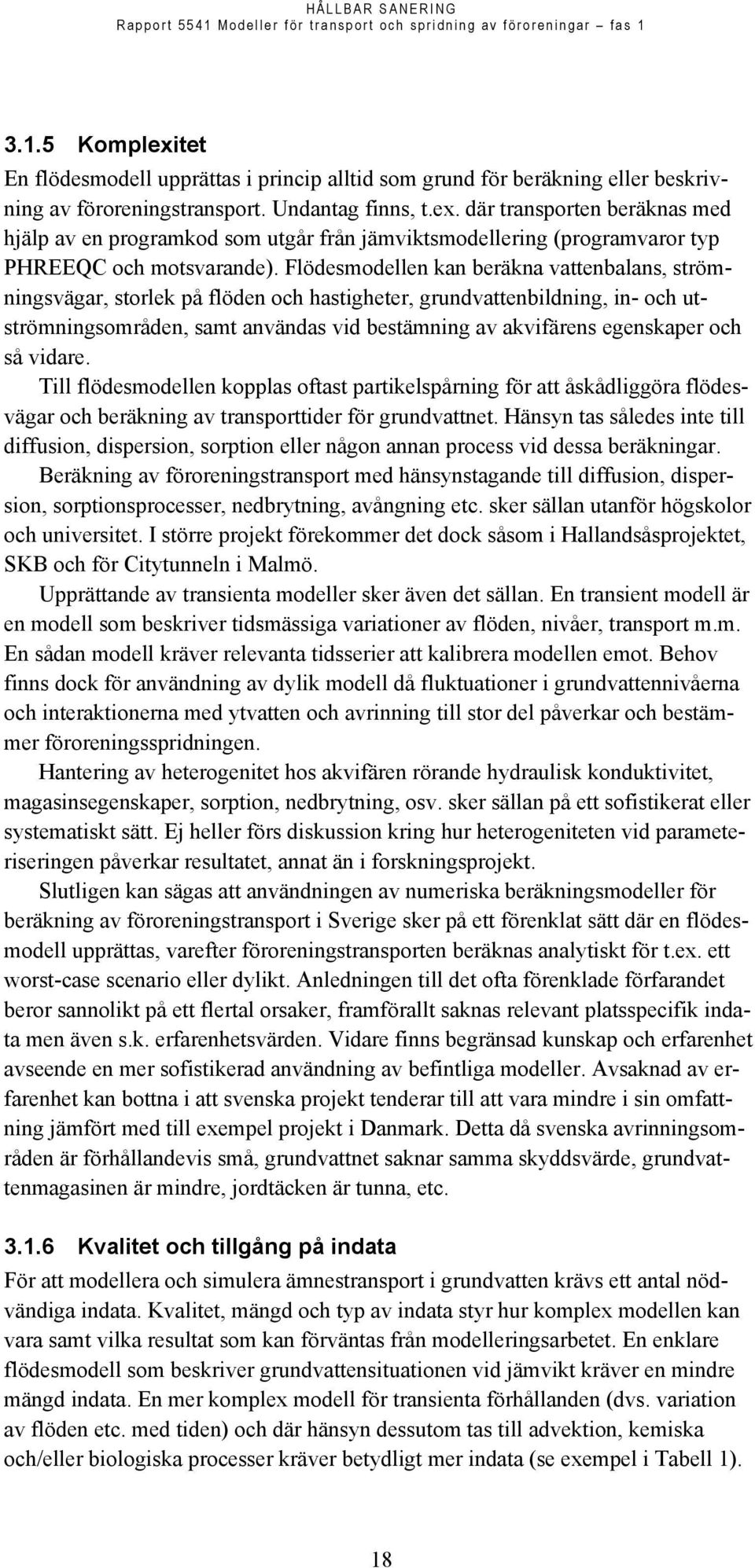 och så vidare. Till flödesmodellen kopplas oftast partikelspårning för att åskådliggöra flödesvägar och beräkning av transporttider för grundvattnet.