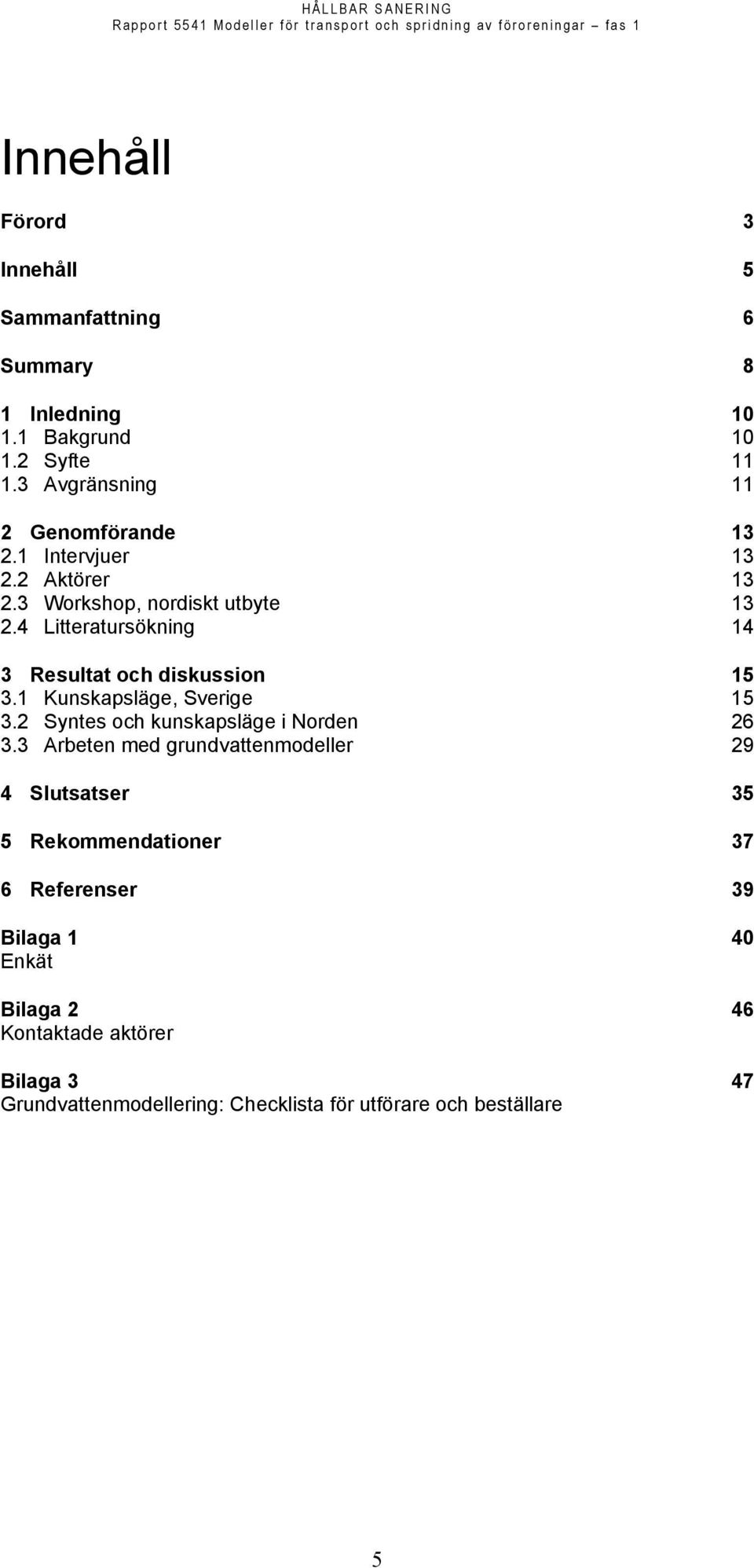 4 Litteratursökning 14 3 Resultat och diskussion 15 3.1 Kunskapsläge, Sverige 15 3.2 Syntes och kunskapsläge i Norden 26 3.
