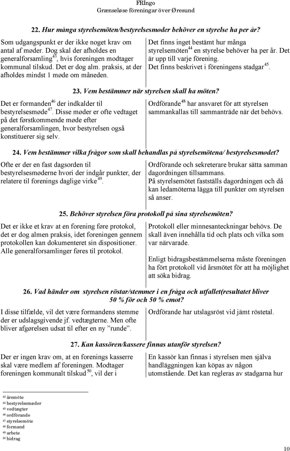 Det er formanden 46 der indkalder til bestyrelsesmøde 47. Disse møder er ofte vedtaget på det førstkommende møde efter generalforsamlingen, hvor bestyrelsen også konstituerer sig selv.