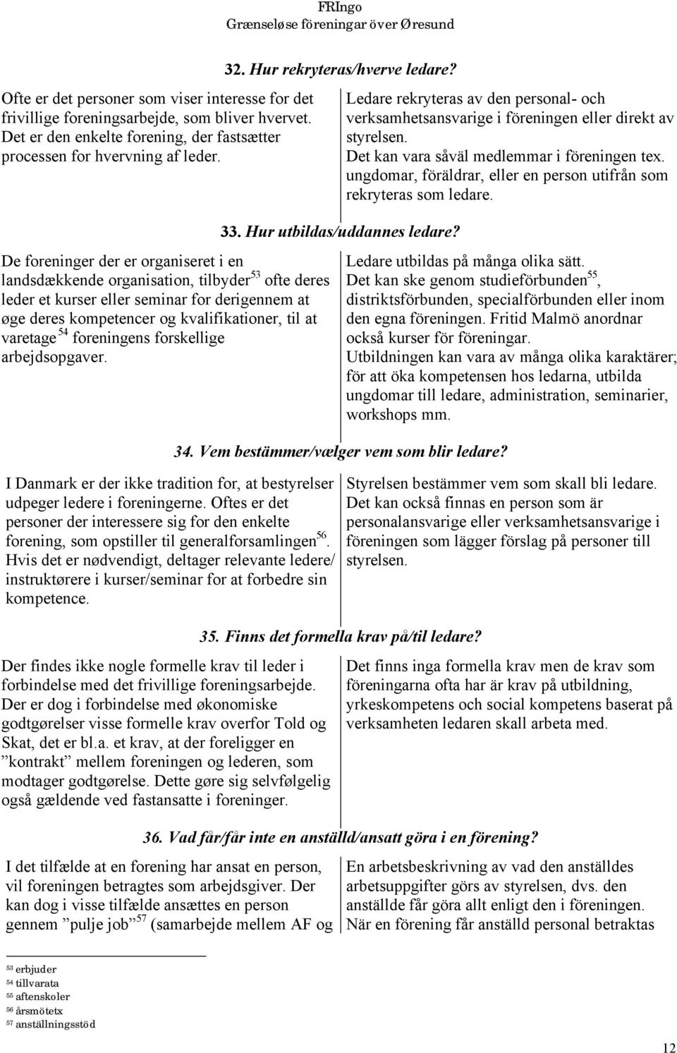 foreningens forskellige arbejdsopgaver. I Danmark er der ikke tradition for, at bestyrelser udpeger ledere i foreningerne.