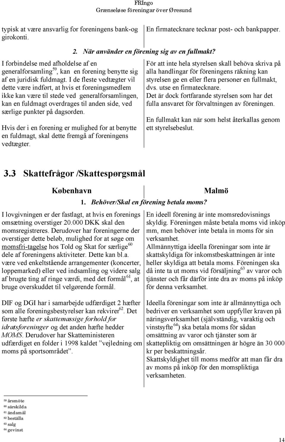 I de fleste vedtægter vil dette være indført, at hvis et foreningsmedlem ikke kan være til stede ved generalforsamlingen, kan en fuldmagt overdrages til anden side, ved særlige punkter på dagsorden.