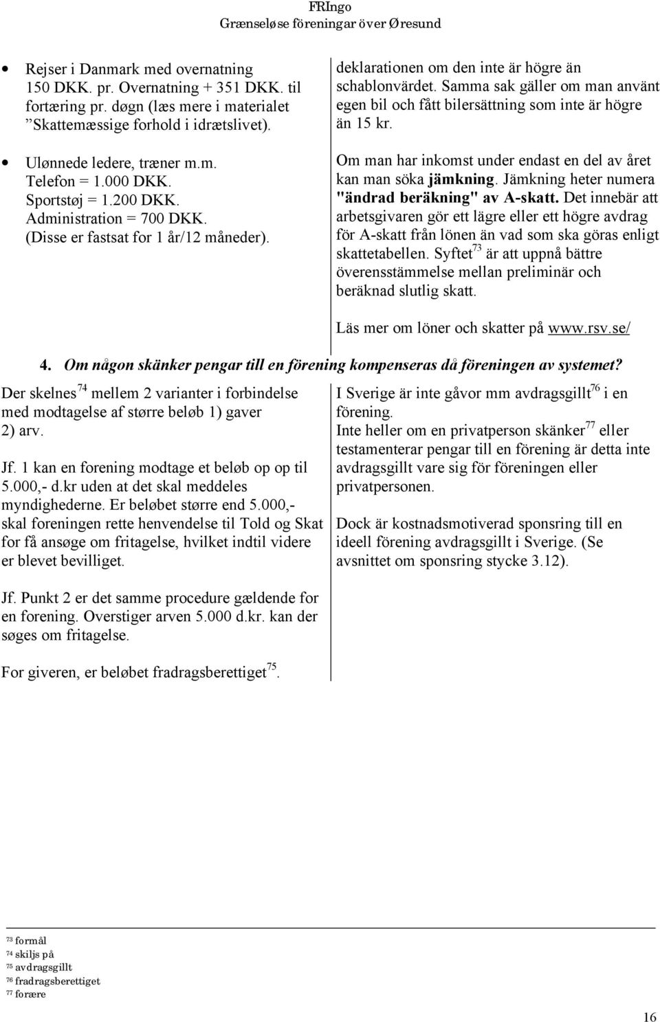 Samma sak gäller om man använt egen bil och fått bilersättning som inte är högre än 15 kr. Om man har inkomst under endast en del av året kan man söka jämkning.