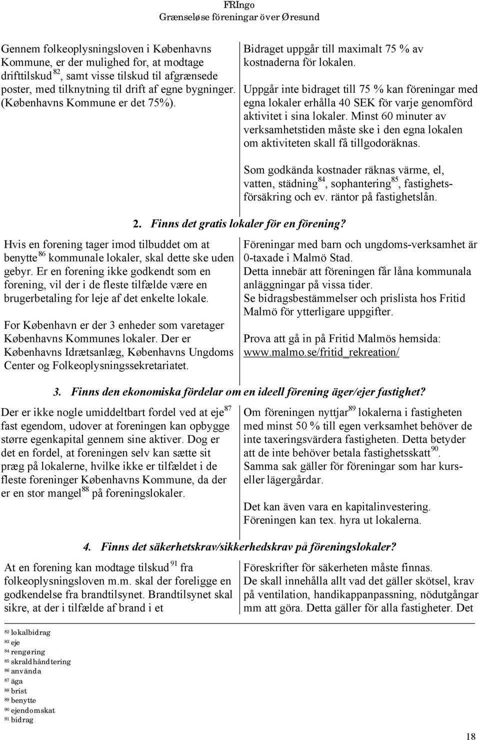 Er en forening ikke godkendt som en forening, vil der i de fleste tilfælde være en brugerbetaling for leje af det enkelte lokale.